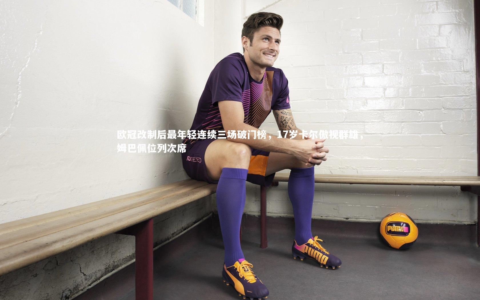 欧冠改制后最年轻连续三场破门榜，17岁卡尔傲视群雄，姆巴佩位列次席