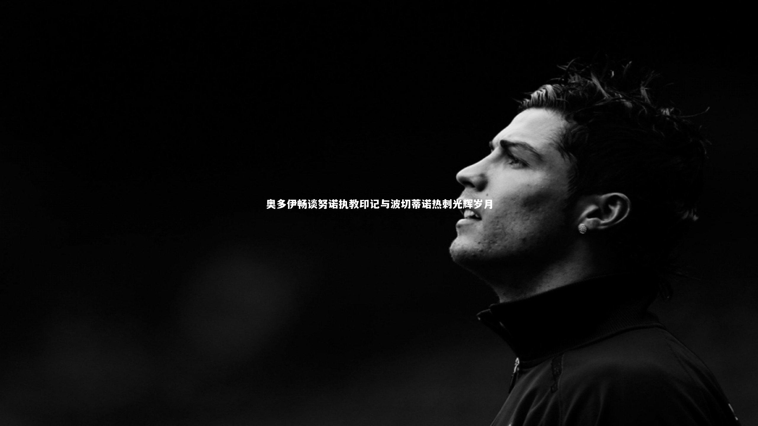 奥多伊畅谈努诺执教印记与波切蒂诺热刺光辉岁月