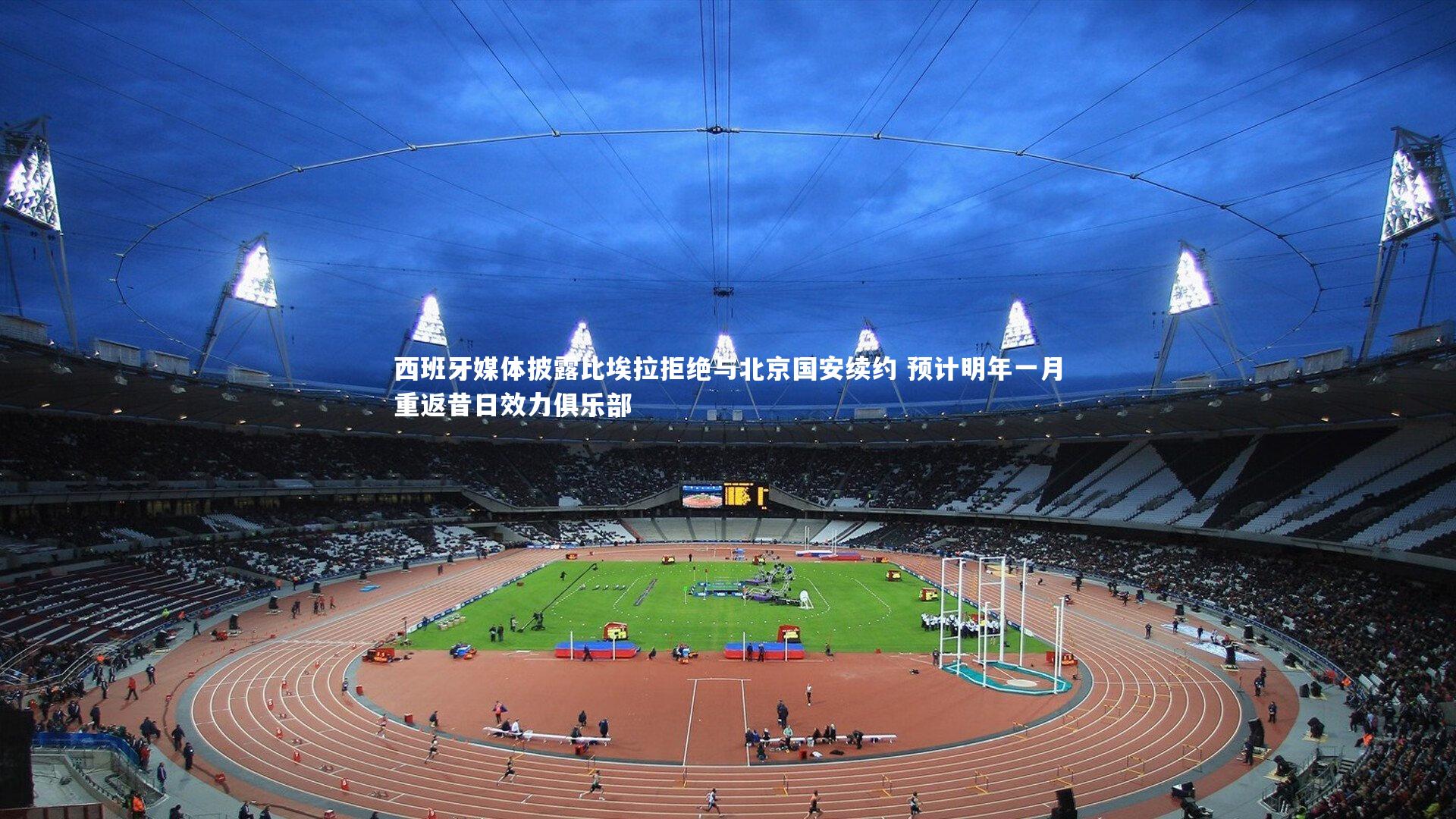 西班牙媒体披露比埃拉拒绝与北京国安续约 预计明年一月重返昔日效力俱乐部